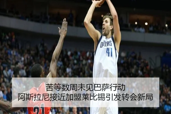 苦等数周未见巴萨行动 阿斯拉尼接近加盟莱比锡引发转会新局